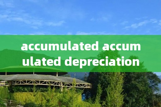 accumulated accumulated depreciation属于什么科目