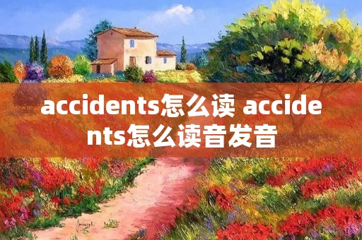 accidents怎么读 accidents怎么读音发音 accidents怎么读 accidents怎么读音发音