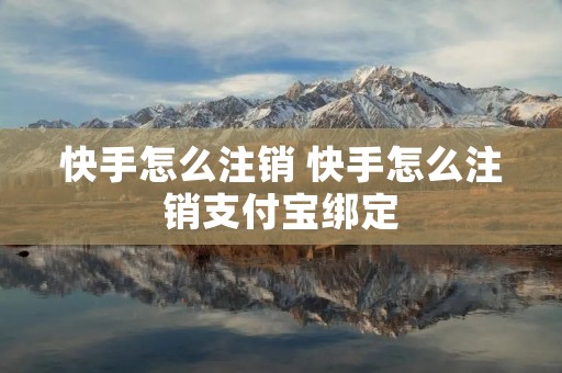 快手怎么注销 快手怎么注销支付宝绑定