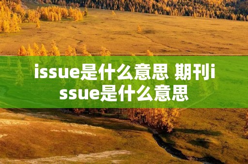 issue是什么意思 期刊issue是什么意思