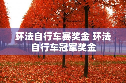 环法自行车赛奖金 环法自行车冠军奖金