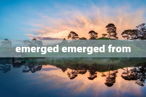 emerged emerged from