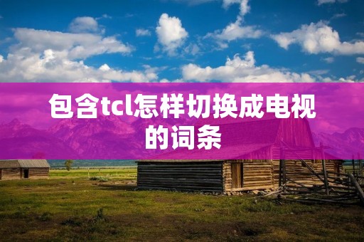 包含tcl怎样切换成电视的词条