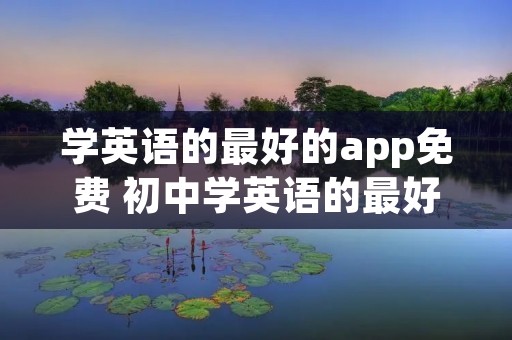 学英语的最好的app免费 初中学英语的最好的app免费