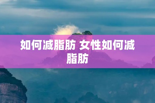 如何减脂肪 女性如何减脂肪