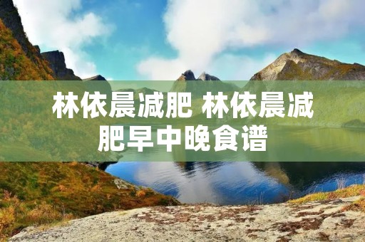 林依晨减肥 林依晨减肥早中晚食谱