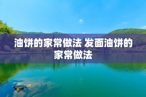 油饼的家常做法 发面油饼的家常做法