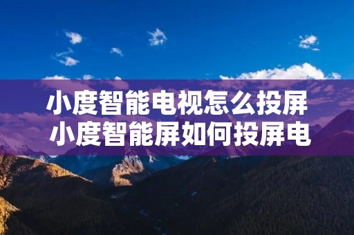 小度智能电视怎么投屏 小度智能屏如何投屏电视