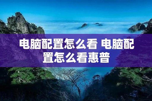 电脑配置怎么看 电脑配置怎么看惠普