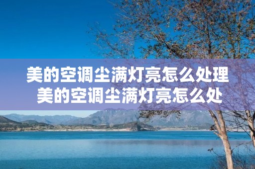 美的空调尘满灯亮怎么处理 美的空调尘满灯亮怎么处理遥控没数显键 美的空调尘满灯亮怎么处理 美的空调尘满灯亮怎么处理遥控没数显键