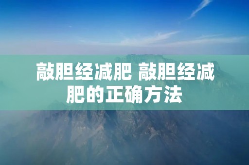 敲胆经减肥 敲胆经减肥的正确方法 敲胆经减肥 敲胆经减肥的正确方法