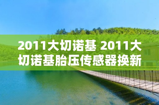 2011大切诺基 2011大切诺基胎压传感器换新的 2011大切诺基 2011大切诺基胎压传感器换新的