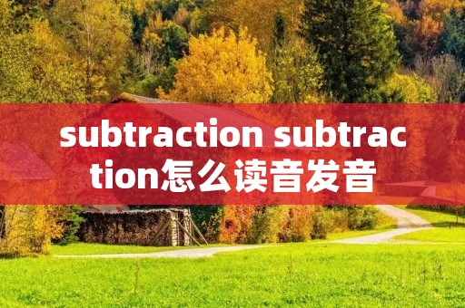 subtraction subtraction怎么读音发音