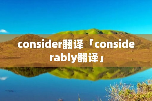 consider翻译「considerably翻译」 consider翻译「considerably翻译」