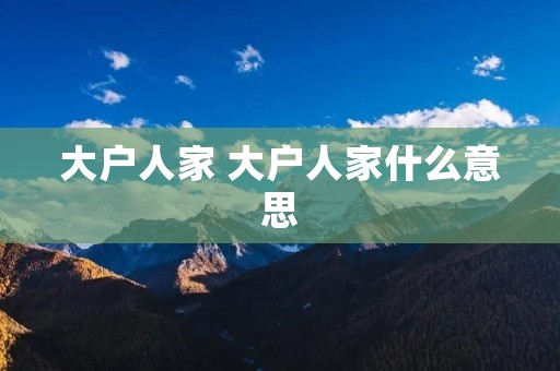 大户人家 大户人家什么意思 大户人家 大户人家什么意思