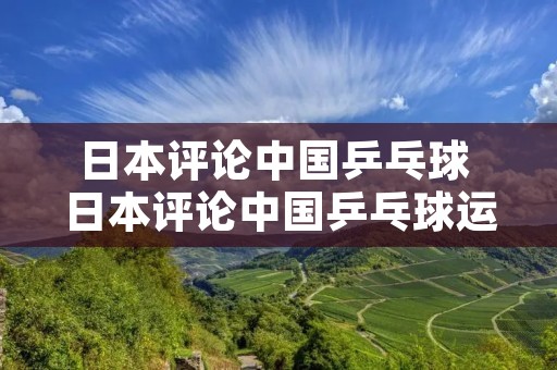 日本评论中国乒乓球 日本评论中国乒乓球运动员
