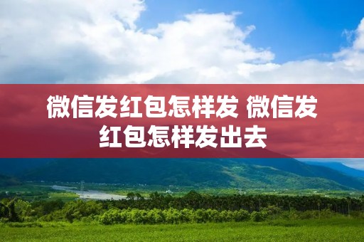 微信发红包怎样发 微信发红包怎样发出去