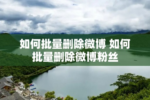 如何批量删除微博 如何批量删除微博粉丝