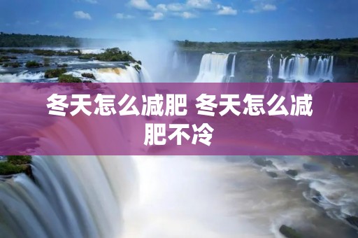 冬天怎么减肥 冬天怎么减肥不冷