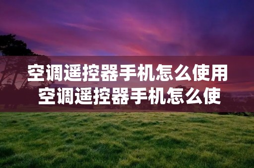 空调遥控器手机怎么使用 空调遥控器手机怎么使用oppo