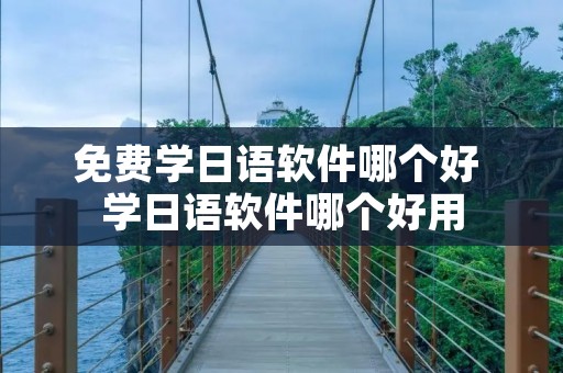 免费学日语软件哪个好 学日语软件哪个好用