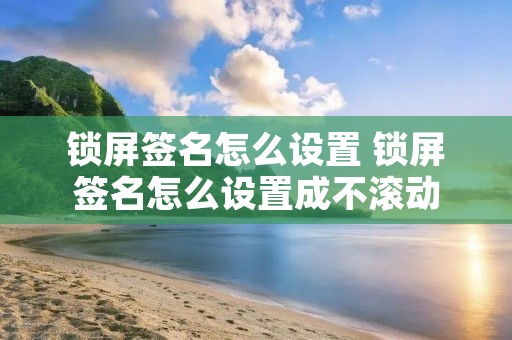 锁屏签名怎么设置 锁屏签名怎么设置成不滚动