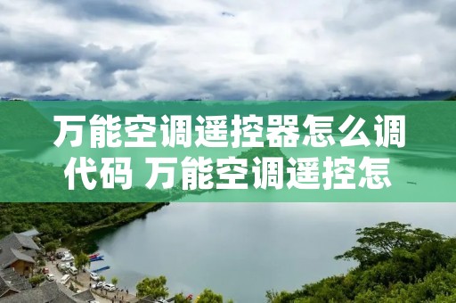 万能空调遥控器怎么调代码 万能空调遥控怎么设置代码