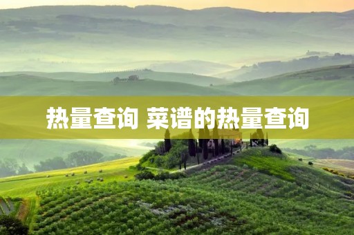 热量查询 菜谱的热量查询 热量查询 菜谱的热量查询