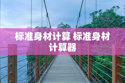 标准身材计算 标准身材计算器 标准身材计算 标准身材计算器