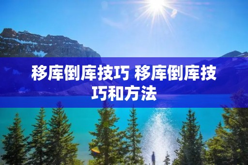 移库倒库技巧 移库倒库技巧和方法 移库倒库技巧 移库倒库技巧和方法