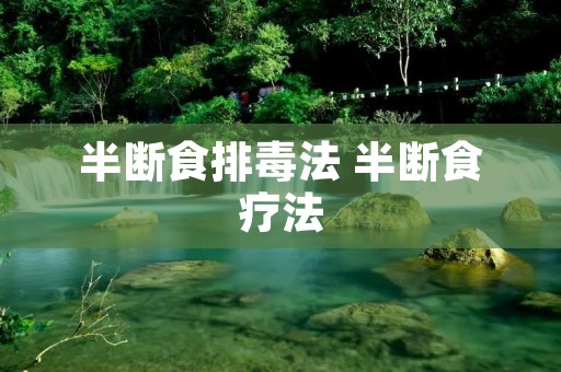 半断食排毒法 半断食疗法 半断食排毒法 半断食疗法