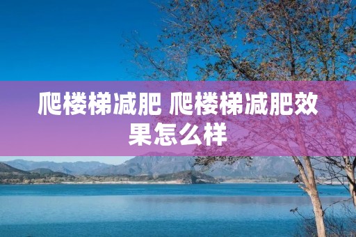 爬楼梯减肥 爬楼梯减肥效果怎么样