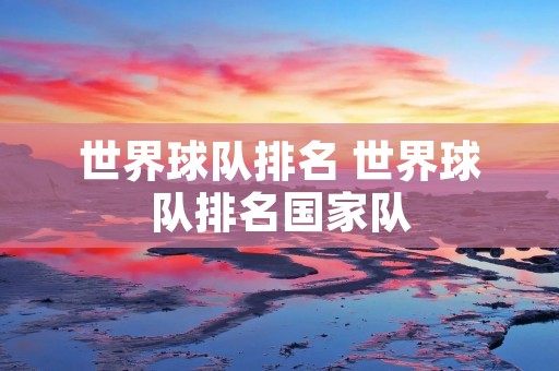 世界球队排名 世界球队排名国家队