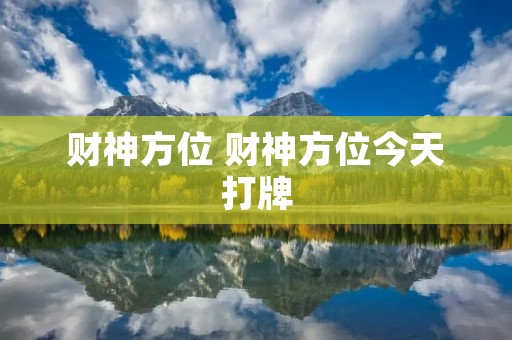 财神方位 财神方位今天打牌 财神方位 财神方位今天打牌