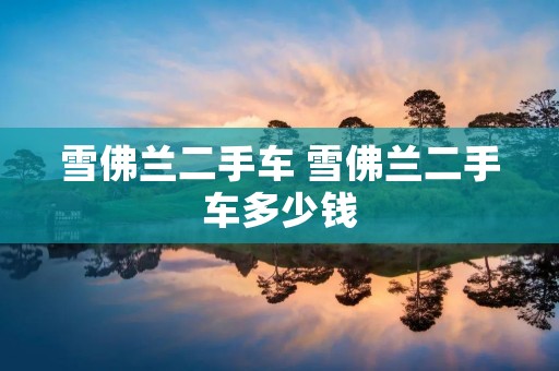 雪佛兰二手车 雪佛兰二手车多少钱