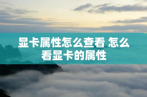 显卡属性怎么查看 怎么看显卡的属性