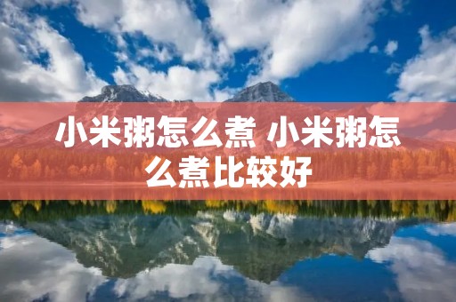 小米粥怎么煮 小米粥怎么煮比较好