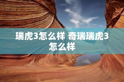 瑞虎3怎么样 奇瑞瑞虎3怎么样