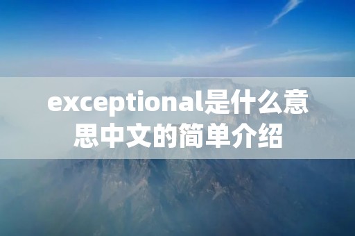 exceptional是什么意思中文的简单介绍 exceptional是什么意思中文的简单介绍