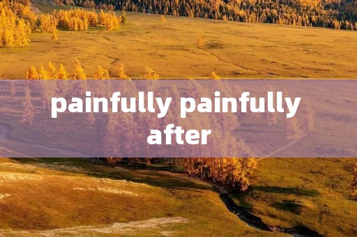 painfully painfully after