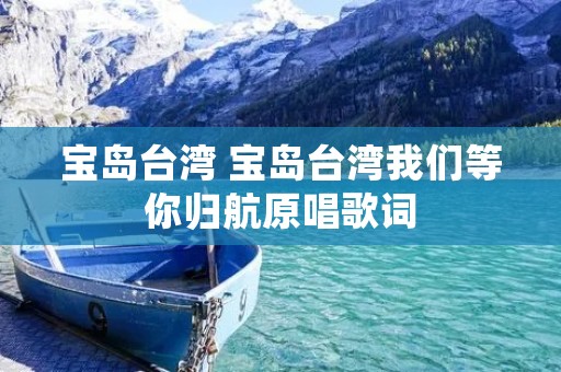 宝岛台湾 宝岛台湾我们等你归航原唱歌词 宝岛台湾 宝岛台湾我们等你归航原唱歌词