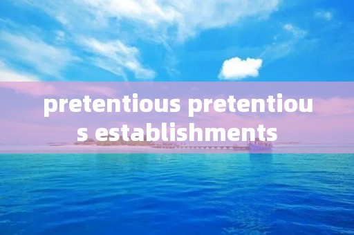pretentious pretentious establishments