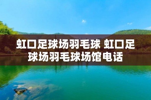 虹口足球场羽毛球 虹口足球场羽毛球场馆**