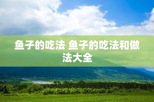 鱼子的吃法 鱼子的吃法和做法大全