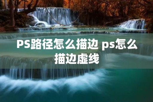 PS路径怎么描边 ps怎么描边虚线