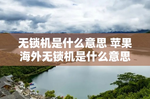 无锁机是什么意思 苹果海外无锁机是什么意思