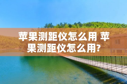 苹果测距仪怎么用 苹果测距仪怎么用?