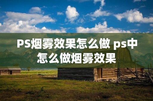 PS烟雾效果怎么做 ps中怎么做烟雾效果