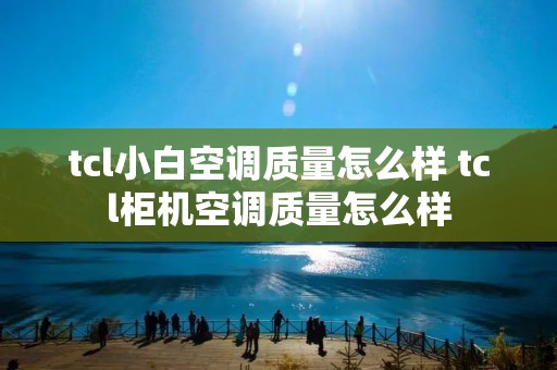tcl小白空调质量怎么样 tcl柜机空调质量怎么样