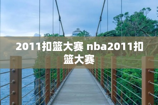 2011扣篮大赛 nba2011扣篮大赛